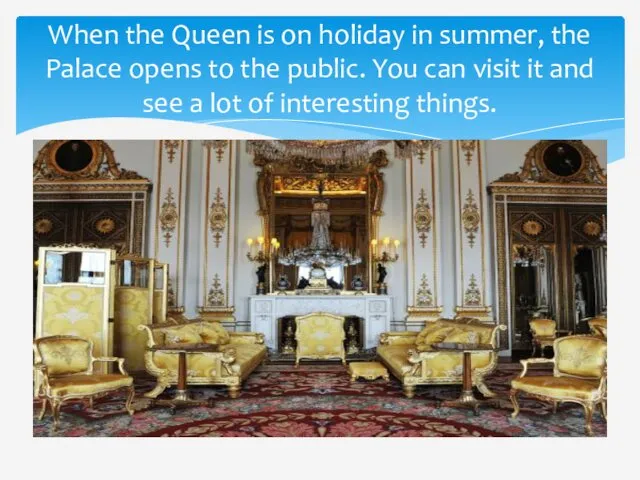 When the Queen is on holiday in summer, the Palace opens to the