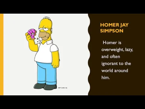 HOMER JAY SIMPSON Homer is overweight, lazy, and often ignorant to the world around him.