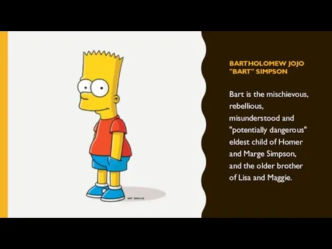 BARTHOLOMEW JOJO "BART" SIMPSON Bart is the mischievous, rebellious, misunderstood