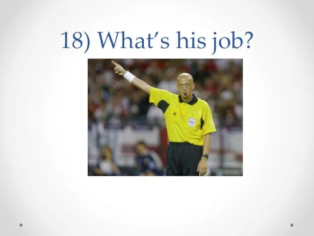 18) What’s his job?