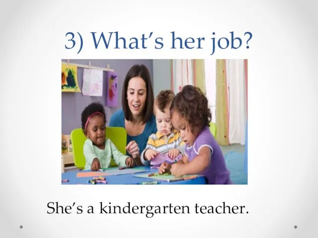 3) What’s her job? She’s a kindergarten teacher.