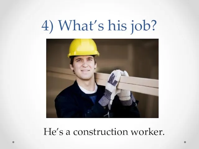 4) What’s his job? He’s a construction worker.