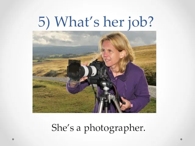 5) What’s her job? She’s a photographer.