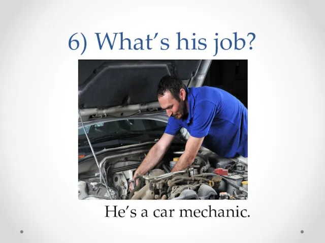 6) What’s his job? He’s a car mechanic.