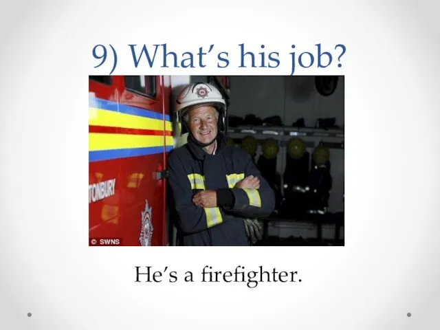 9) What’s his job? He’s a firefighter.