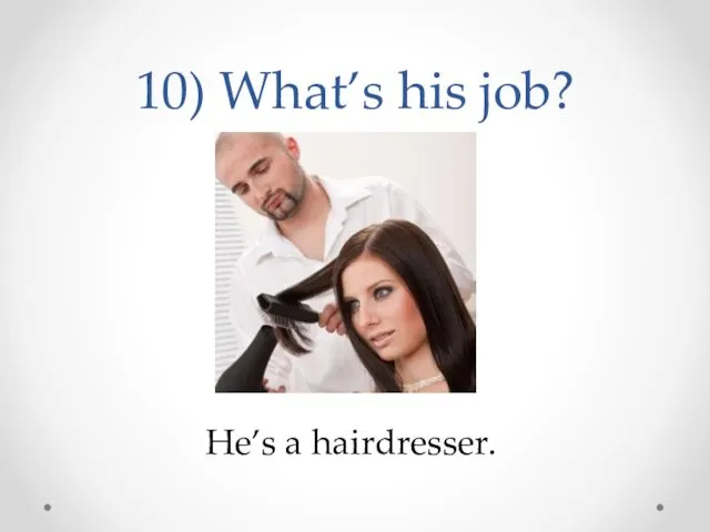10) What’s his job? He’s a hairdresser.