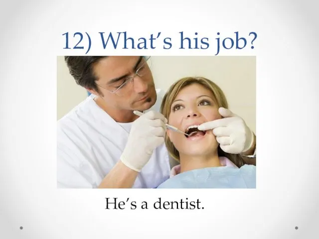 12) What’s his job? He’s a dentist.