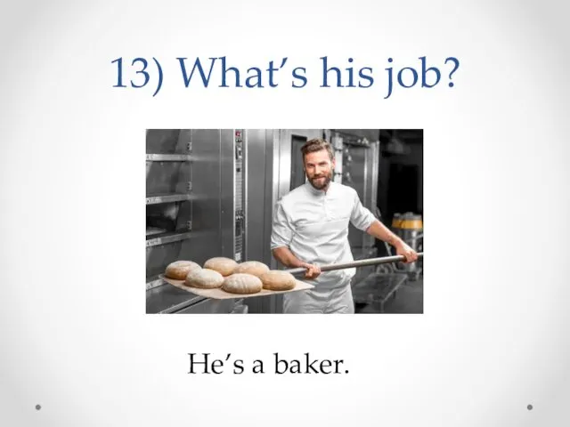 13) What’s his job? He’s a baker.