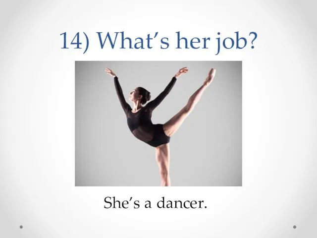 14) What’s her job? She’s a dancer.