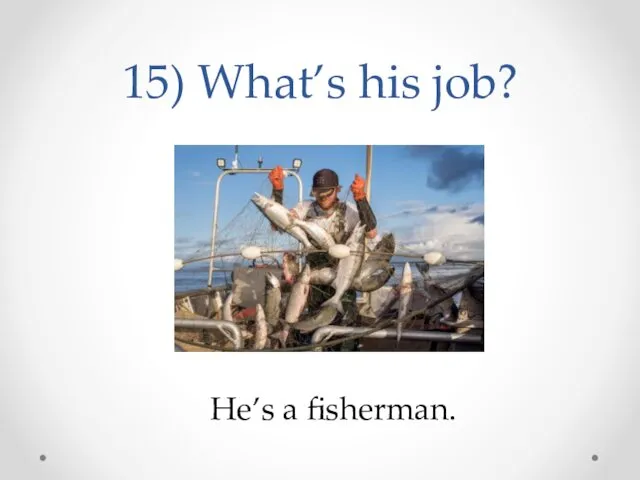 15) What’s his job? He’s a fisherman.