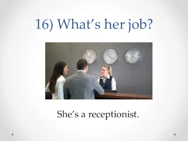 16) What’s her job? She’s a receptionist.