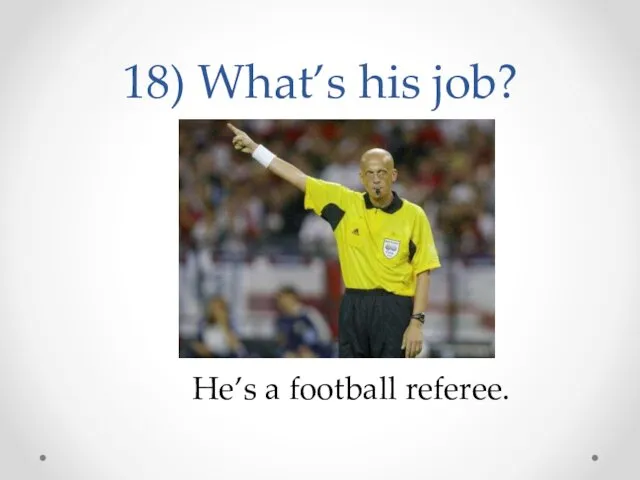 18) What’s his job? He’s a football referee.
