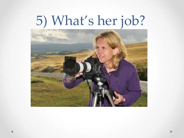 5) What’s her job?
