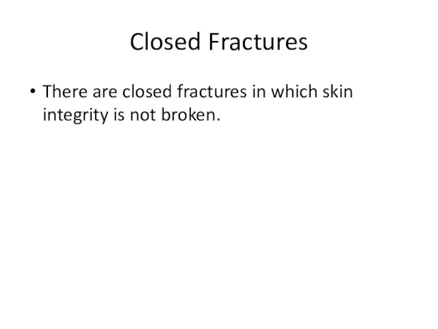 Closed Fractures There are closed fractures in which skin integrity is not broken.