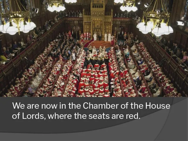 We are now in the Chamber of the House of Lords, where the seats are red.
