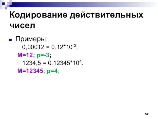 Кодирование действительных чисел Примеры: 0,00012 = 0.12*10-3; M=12; p=-3; 1234,5 = 0.12345*104. M=12345; p=4;