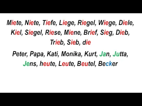 Miete, Niete, Tiefe, Liege, Riegel, Wiege, Diele, Kiel, Siegel, Riese,