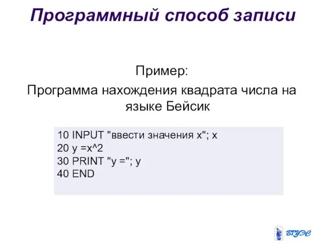 Программный способ записи Пример: Программа нахождения квадрата числа на языке Бейсик 10 INPUT