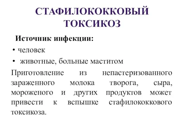 СТАФИЛОКОККОВЫЙ ТОКСИКОЗ Источник инфекции: человек животные, больные маститом Приготовление из непастеризованного зараженного молока