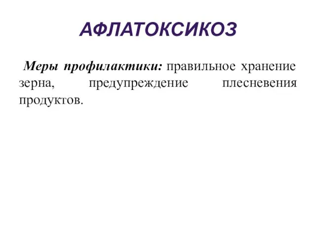 АФЛАТОКСИКОЗ Меры профилактики: правильное хранение зерна, предупреждение плесневения продуктов.