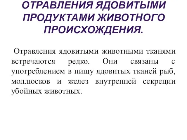 ОТРАВЛЕНИЯ ЯДОВИТЫМИ ПРОДУКТАМИ ЖИВОТНОГО ПРОИСХОЖДЕНИЯ. Отравления ядовитыми животными тканями встречаются редко. Они связаны