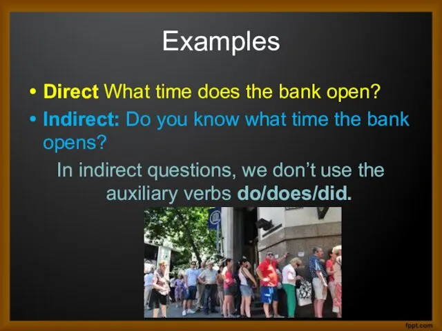 Examples Direct What time does the bank open? Indirect: Do