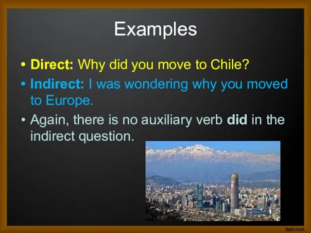 Examples Direct: Why did you move to Chile? Indirect: I