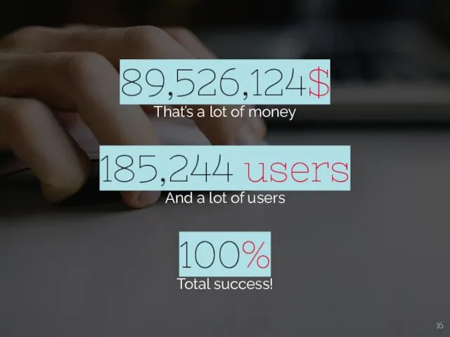 89,526,124$ That’s a lot of money 100% Total success! 185,244 users And a lot of users