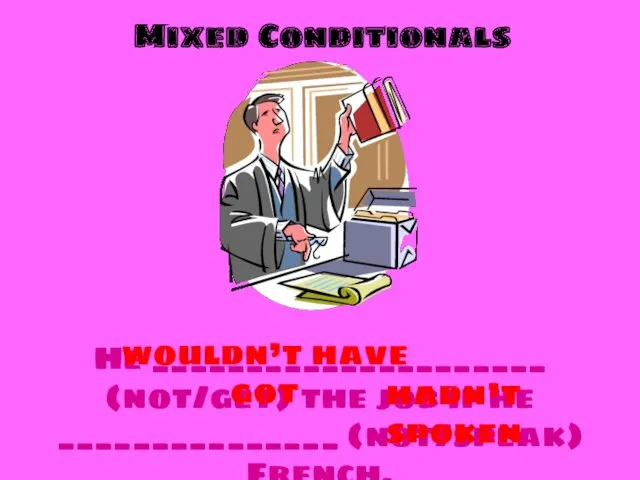 Mixed Conditionals He _____________________ (not/get) the job if he _______________