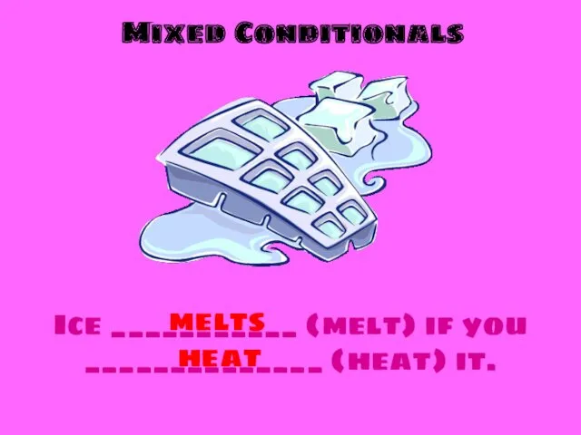 Mixed Conditionals Ice ___________ (melt) if you ______________ (heat) it. melts heat
