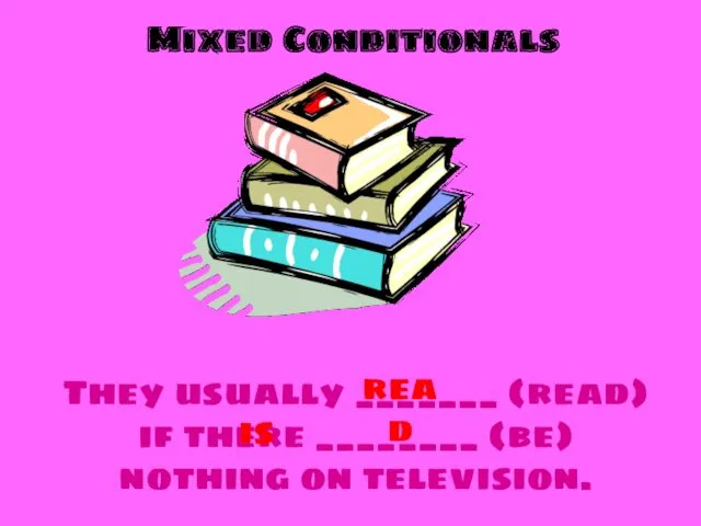 Mixed Conditionals They usually _______ (read) if there ________ (be) nothing on television. read is