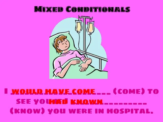 Mixed Conditionals I _____________________ (come) to see you if I