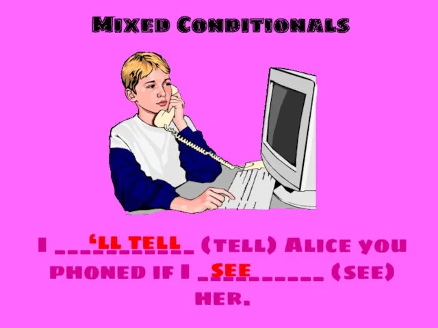 Mixed Conditionals I ___________ (tell) Alice you phoned if I __________ (see) her. ‘ll tell see