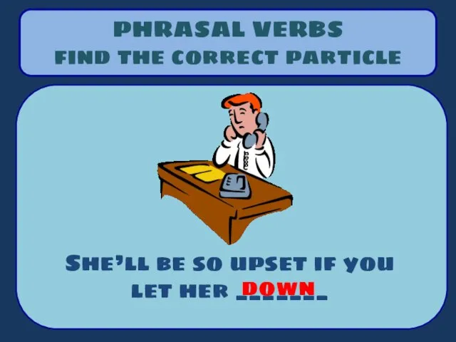 PHRASAL VERBS find the correct particle She’ll be so upset if you let her _______ down