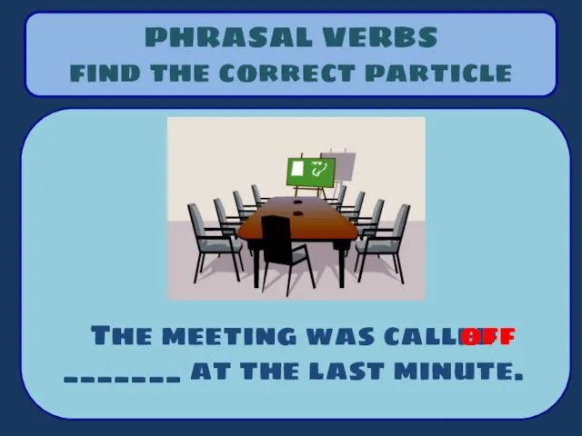 PHRASAL VERBS find the correct particle The meeting was called _______ at the last minute. off