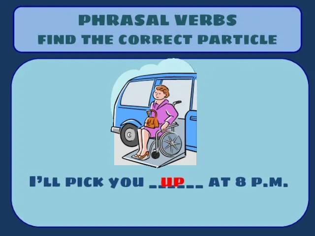 PHRASAL VERBS find the correct particle I’ll pick you ______ at 8 p.m. up