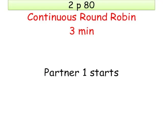2 p 80 Continuous Round Robin 3 min Partner 1 starts
