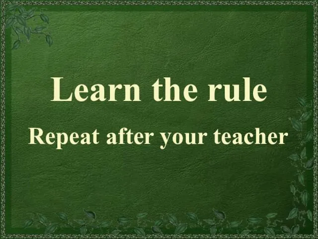 Learn the rule Repeat after your teacher