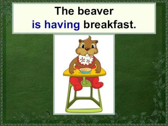 the beaver The beaver is having breakfast.