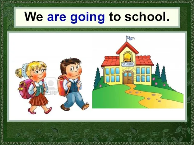 We We are going to school.