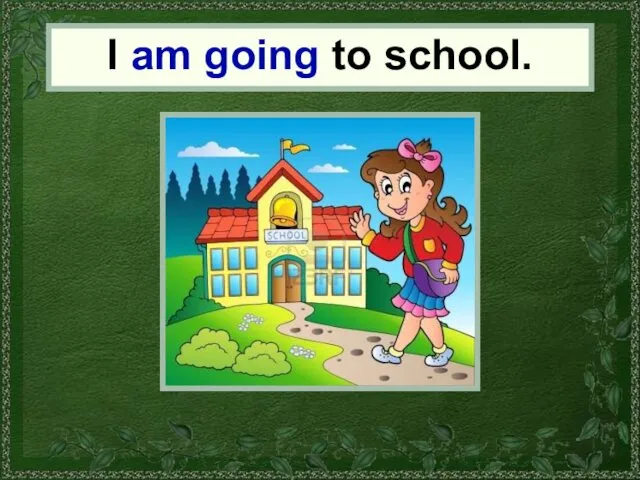 I I am going to school.