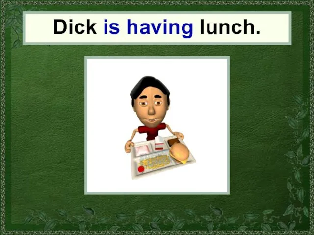 Dick Dick is having lunch.