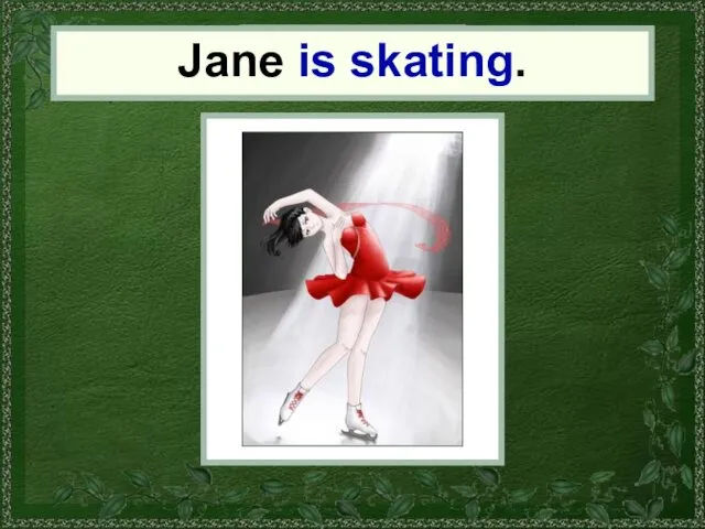 Jane Jane is skating.