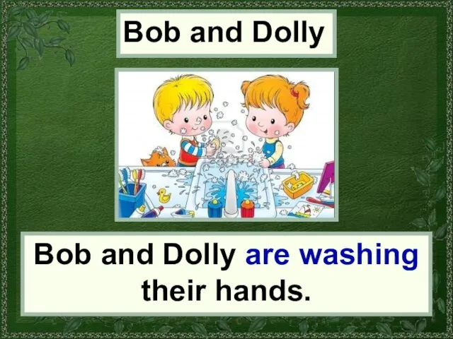 Bob and Dolly Bob and Dolly are washing their hands.