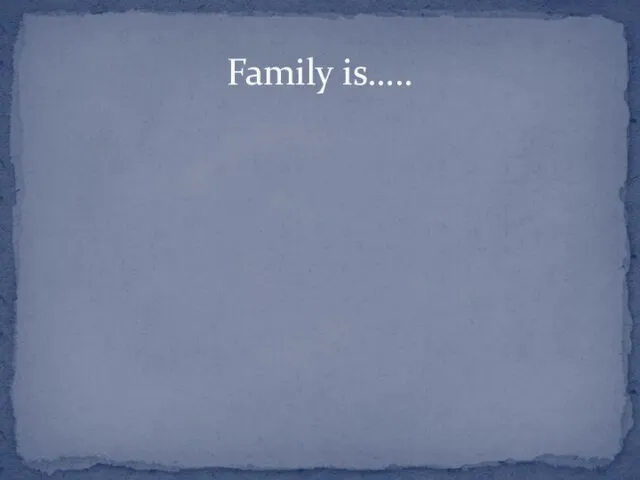 Family is…..