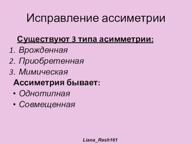 Исправление ассиметрии Существуют 3 типа асимметрии: Врожденная Приобретенная Мимическая Ассиметрия бывает: Однотипная Совмещенная Liana_Rash161