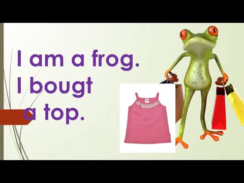 I am a frog. I bougt a top.