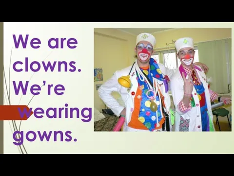 We are clowns. We’re wearing gowns.