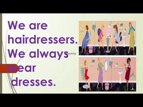 We are hairdressers. We always wear dresses. stockings