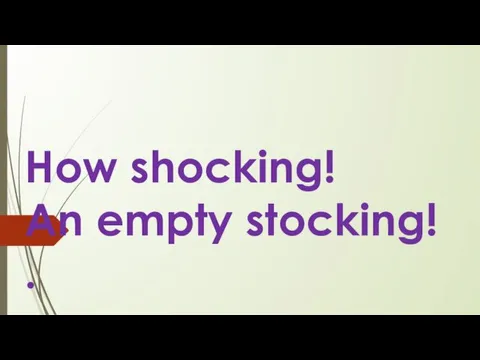 How shocking! An empty stocking! .